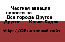 Частная авиация, новости на AirCargoNews - Все города Другое » Другое   . Крым,Судак